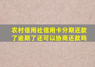 农村信用社信用卡分期还款了逾期了还可以协商还款吗