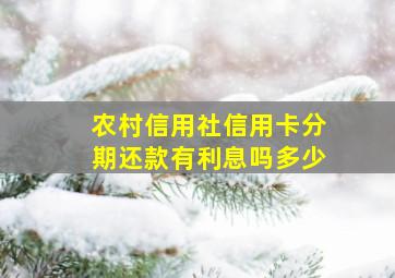 农村信用社信用卡分期还款有利息吗多少