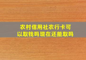 农村信用社农行卡可以取钱吗现在还能取吗