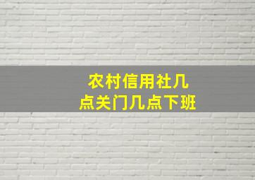 农村信用社几点关门几点下班