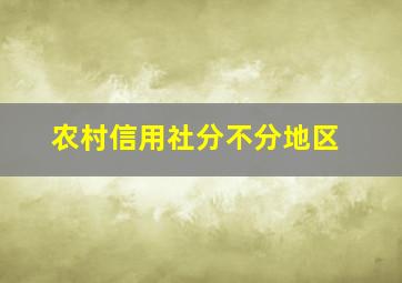 农村信用社分不分地区