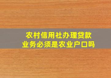 农村信用社办理贷款业务必须是农业户口吗