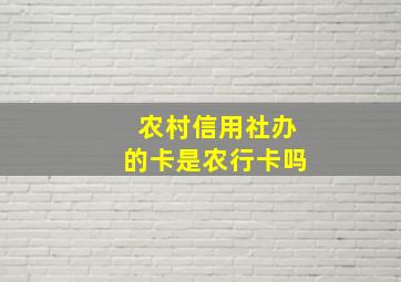 农村信用社办的卡是农行卡吗