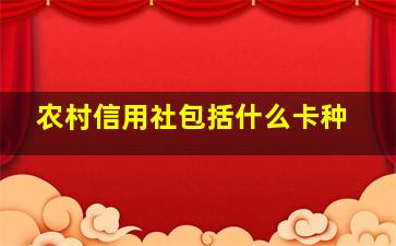 农村信用社包括什么卡种