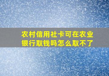 农村信用社卡可在农业银行取钱吗怎么取不了