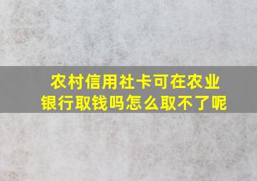 农村信用社卡可在农业银行取钱吗怎么取不了呢