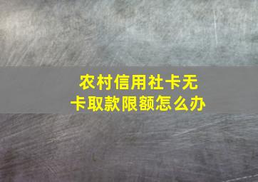 农村信用社卡无卡取款限额怎么办