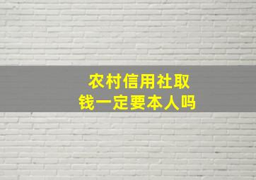 农村信用社取钱一定要本人吗