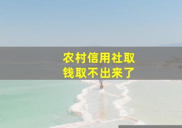 农村信用社取钱取不出来了