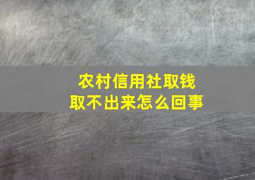 农村信用社取钱取不出来怎么回事