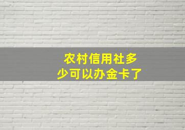 农村信用社多少可以办金卡了