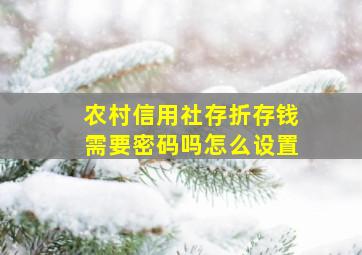 农村信用社存折存钱需要密码吗怎么设置