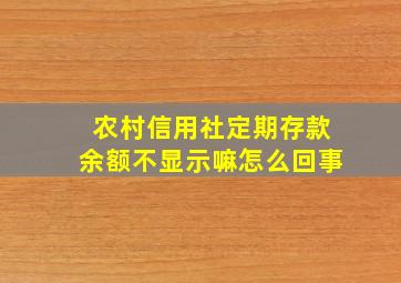 农村信用社定期存款余额不显示嘛怎么回事