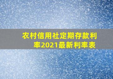 农村信用社定期存款利率2021最新利率表