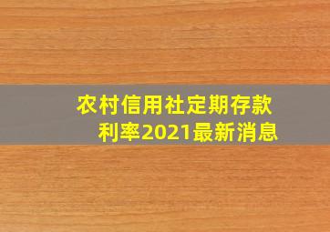 农村信用社定期存款利率2021最新消息