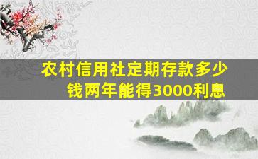 农村信用社定期存款多少钱两年能得3000利息