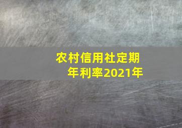 农村信用社定期年利率2021年