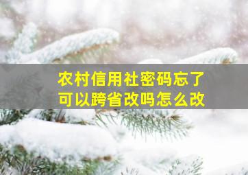 农村信用社密码忘了可以跨省改吗怎么改