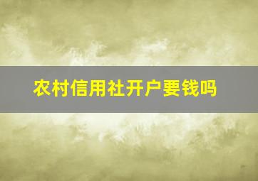 农村信用社开户要钱吗