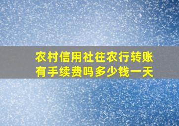 农村信用社往农行转账有手续费吗多少钱一天