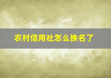 农村信用社怎么换名了