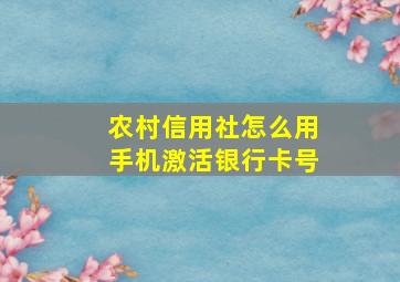 农村信用社怎么用手机激活银行卡号