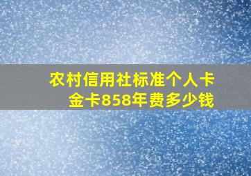 农村信用社标准个人卡金卡858年费多少钱