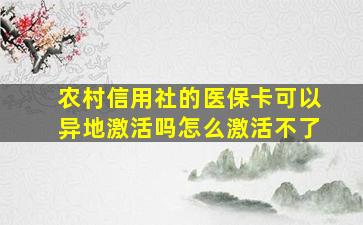 农村信用社的医保卡可以异地激活吗怎么激活不了