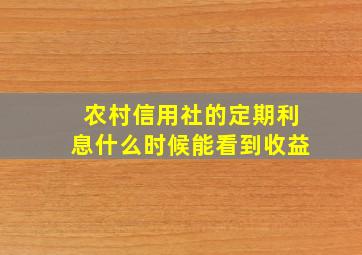 农村信用社的定期利息什么时候能看到收益