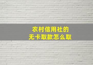 农村信用社的无卡取款怎么取