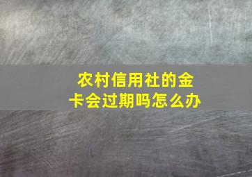 农村信用社的金卡会过期吗怎么办