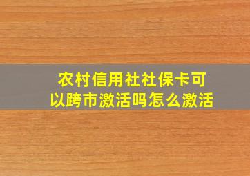 农村信用社社保卡可以跨市激活吗怎么激活