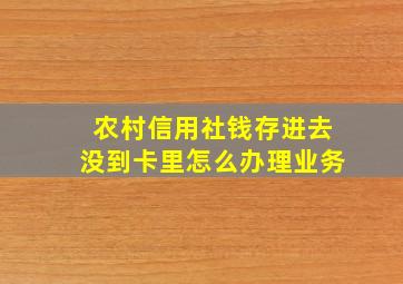 农村信用社钱存进去没到卡里怎么办理业务