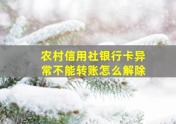 农村信用社银行卡异常不能转账怎么解除