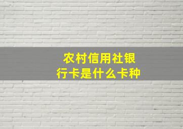 农村信用社银行卡是什么卡种