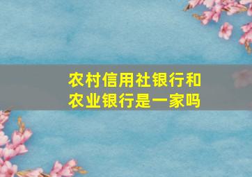 农村信用社银行和农业银行是一家吗