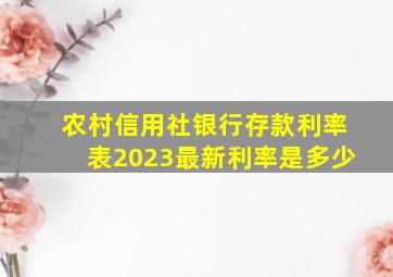 农村信用社银行存款利率表2023最新利率是多少