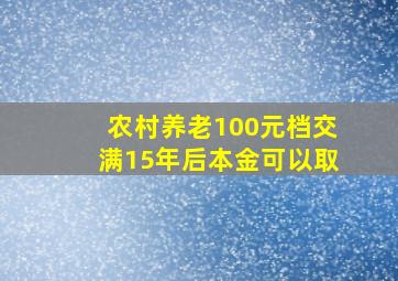 农村养老100元档交满15年后本金可以取