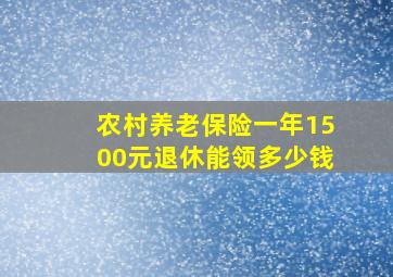 农村养老保险一年1500元退休能领多少钱