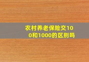 农村养老保险交100和1000的区别吗