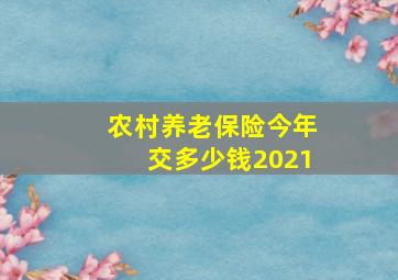 农村养老保险今年交多少钱2021