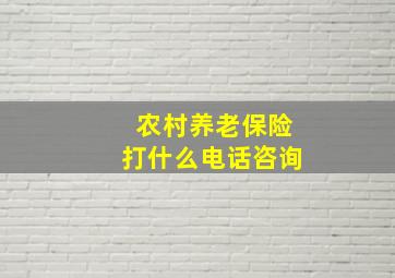 农村养老保险打什么电话咨询