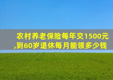 农村养老保险每年交1500元,到60岁退休每月能领多少钱