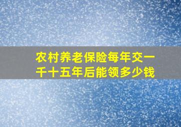 农村养老保险每年交一千十五年后能领多少钱