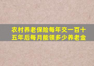 农村养老保险每年交一百十五年后每月能领多少养老金