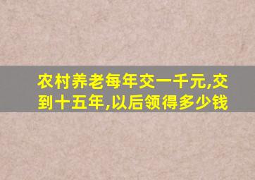 农村养老每年交一千元,交到十五年,以后领得多少钱