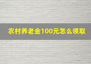 农村养老金100元怎么领取