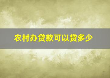 农村办贷款可以贷多少