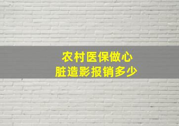 农村医保做心脏造影报销多少