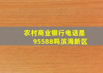 农村商业银行电话是95588吗滨海新区